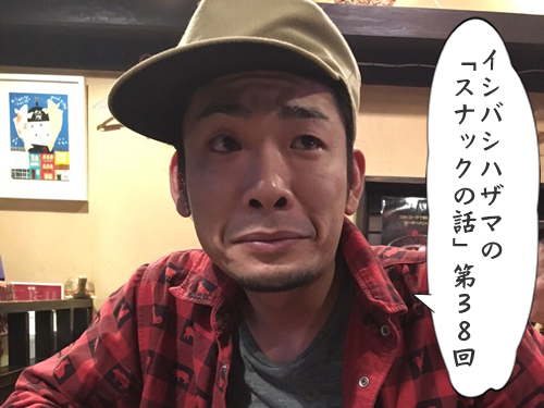 イシバシハザマの「スナックの話」第38回 イシバシハザマの「スナックの話」第38回