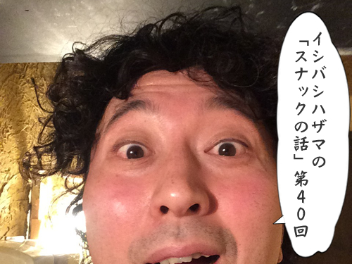 イシバシハザマの「スナックの話」第40回 イシバシハザマの「スナックの話」第40回