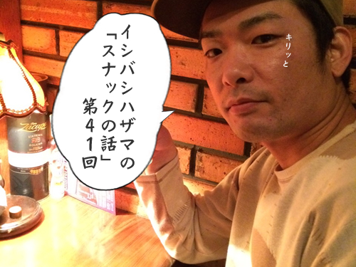 イシバシハザマの「スナックの話」第41回 イシバシハザマの「スナックの話」第41回