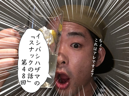 イシバシハザマの「スナックの話」第48回 イシバシハザマの「スナックの話」第48回