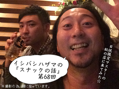 イシバシハザマの「スナックの話」第68回 イシバシハザマの「スナックの話」第68回
