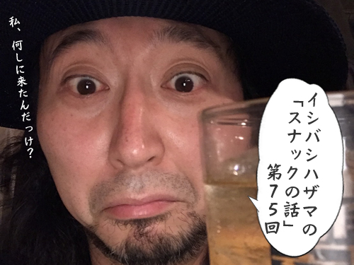 イシバシハザマの「スナックの話」第75回