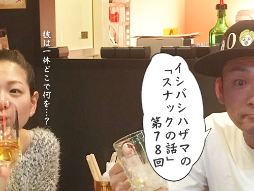 イシバシハザマの「スナックの話」第78回 イシバシハザマの「スナックの話」第78回