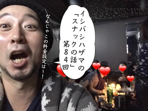 イシバシハザマの「スナックの話」第84回 イシバシハザマの「スナックの話」第84回