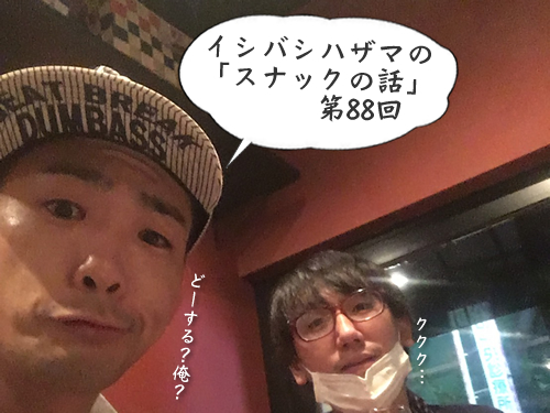 イシバシハザマの「スナックの話」第88回 イシバシハザマの「スナックの話」第88回