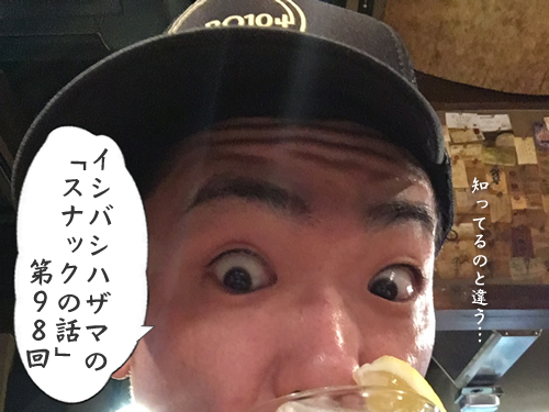 イシバシハザマの「スナックの話」第98回
