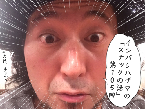 イシバシハザマの「スナックの話」第105回 イシバシハザマの「スナックの話」第105回