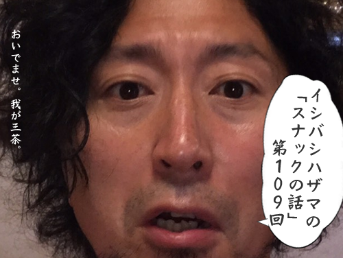イシバシハザマの「スナックの話」第109回