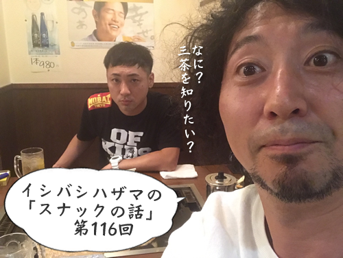 イシバシハザマの「スナックの話」第116回 イシバシハザマの「スナックの話」第116回