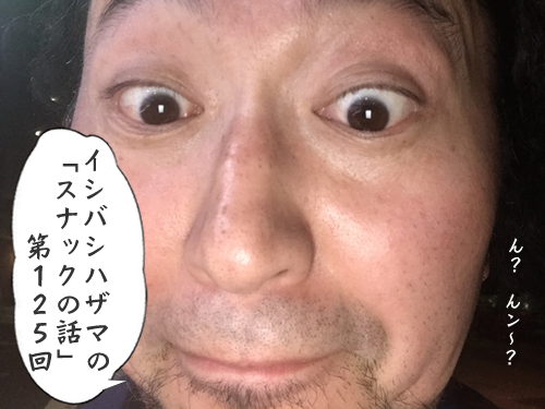 イシバシハザマの「スナックの話」第125回 イシバシハザマの「スナックの話」第125回
