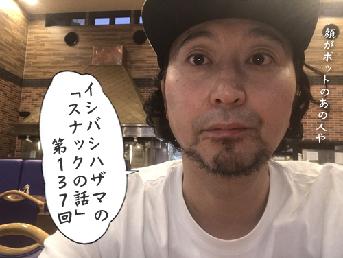イシバシハザマの「スナックの話」第137回 イシバシハザマの「スナックの話」第137回