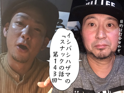 イシバシハザマの「スナックの話」第143回 イシバシハザマの「スナックの話」第143回