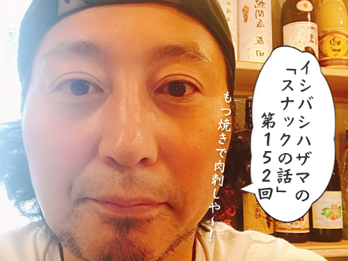 イシバシハザマの「スナックの話」第152回 イシバシハザマの「スナックの話」第152回