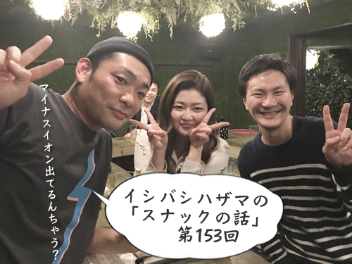 イシバシハザマの「スナックの話」第153回 イシバシハザマの「スナックの話」第153回