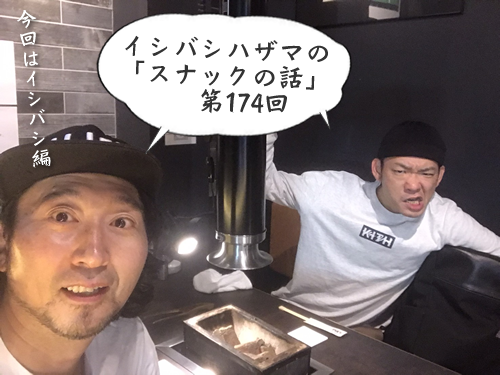 イシバシハザマの「スナックの話」第174回 イシバシハザマの「スナックの話」第174回